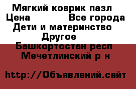 Мягкий коврик пазл › Цена ­ 1 500 - Все города Дети и материнство » Другое   . Башкортостан респ.,Мечетлинский р-н